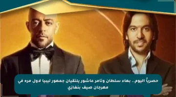 حصرياً اليوم.. بهاء سلطان وتامر عاشور يلتقيان جمهور ليبيا لأول مرة في مهرجان صيف بنغازي